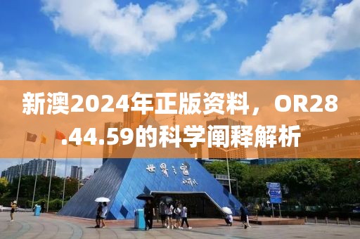 新澳2024年正版資料，OR28.44.59的科學(xué)闡釋解析