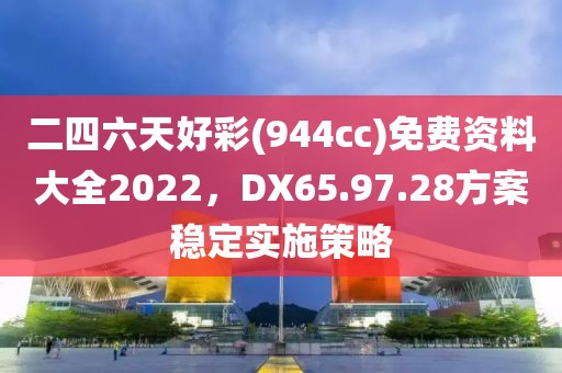 二四六天好彩(944cc)免費(fèi)資料大全2022，DX65.97.28方案穩(wěn)定實(shí)施策略