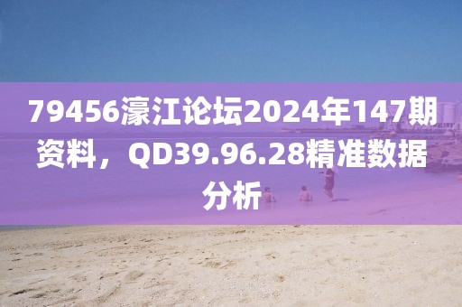 79456濠江論壇2024年147期資料，QD39.96.28精準(zhǔn)數(shù)據(jù)分析