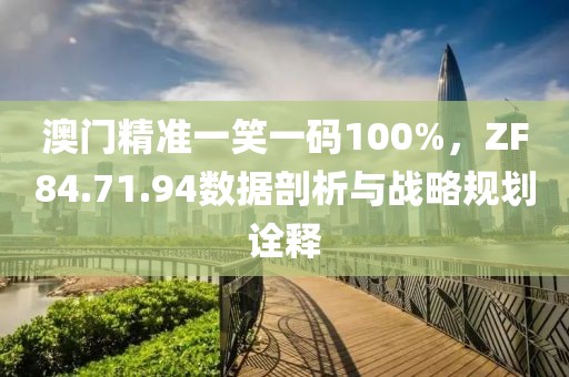 澳門精準(zhǔn)一笑一碼100%，ZF84.71.94數(shù)據(jù)剖析與戰(zhàn)略規(guī)劃詮釋