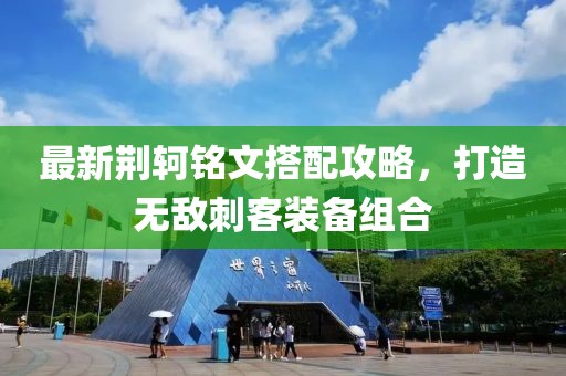 最新荊軻銘文搭配攻略，打造無敵刺客裝備組合