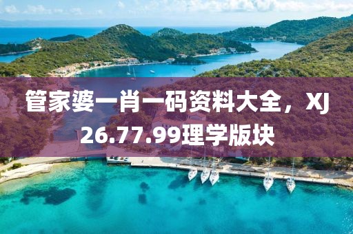 管家婆一肖一碼資料大全，XJ26.77.99理學(xué)版塊