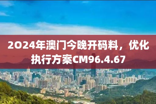 2O24年澳門今晚開碼料，優(yōu)化執(zhí)行方案CM96.4.67