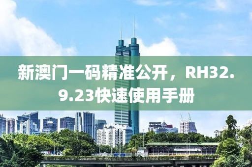 新澳門一碼精準(zhǔn)公開，RH32.9.23快速使用手冊(cè)