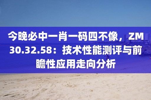 今晚必中一肖一碼四不像，ZM30.32.58：技術性能測評與前瞻性應用走向分析
