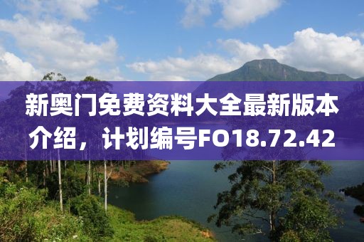 新奧門免費資料大全最新版本介紹，計劃編號FO18.72.42