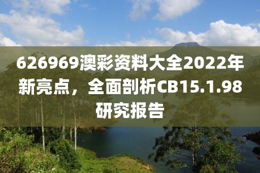 626969澳彩資料大全2022年新亮點，全面剖析CB15.1.98研究報告
