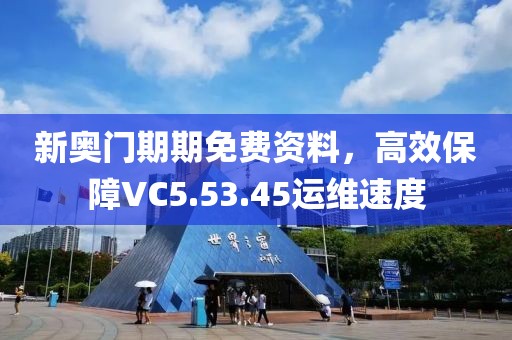 新奧門期期免費(fèi)資料，高效保障VC5.53.45運(yùn)維速度
