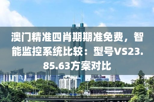 澳門精準四肖期期準免費，智能監(jiān)控系統(tǒng)比較：型號VS23.85.63方案對比