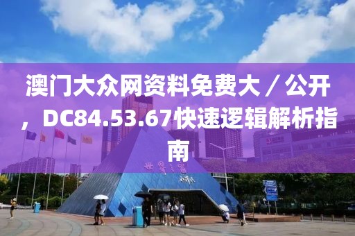 澳門大眾網(wǎng)資料免費(fèi)大／公開，DC84.53.67快速邏輯解析指南