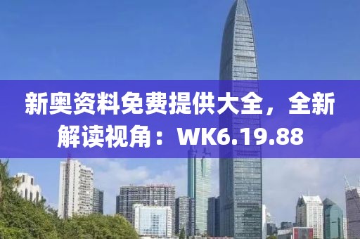 新奧資料免費(fèi)提供大全，全新解讀視角：WK6.19.88