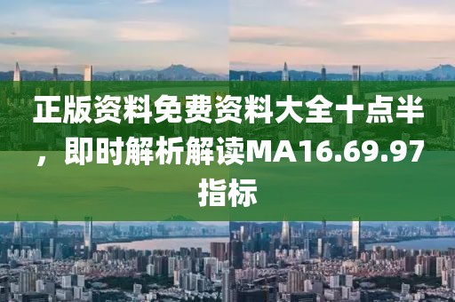 正版資料免費(fèi)資料大全十點(diǎn)半，即時解析解讀MA16.69.97指標(biāo)