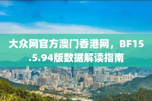 大眾網(wǎng)官方澳門(mén)香港網(wǎng)，BF15.5.94版數(shù)據(jù)解讀指南