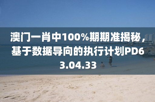 澳門一肖中100%期期準(zhǔn)揭秘，基于數(shù)據(jù)導(dǎo)向的執(zhí)行計(jì)劃PD63.04.33