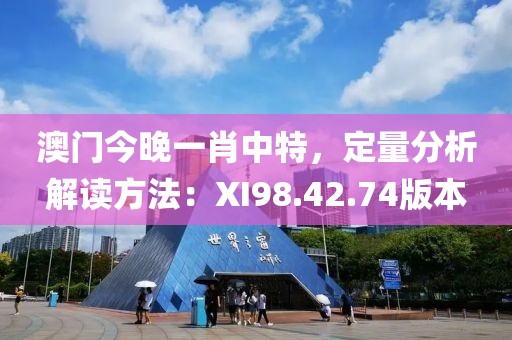 澳門今晚一肖中特，定量分析解讀方法：XI98.42.74版本