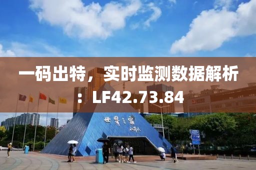 一碼出特，實(shí)時(shí)監(jiān)測(cè)數(shù)據(jù)解析：LF42.73.84