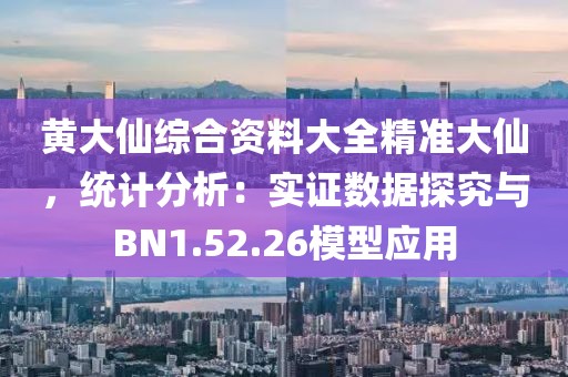 黃大仙綜合資料大全精準(zhǔn)大仙，統(tǒng)計(jì)分析：實(shí)證數(shù)據(jù)探究與BN1.52.26模型應(yīng)用