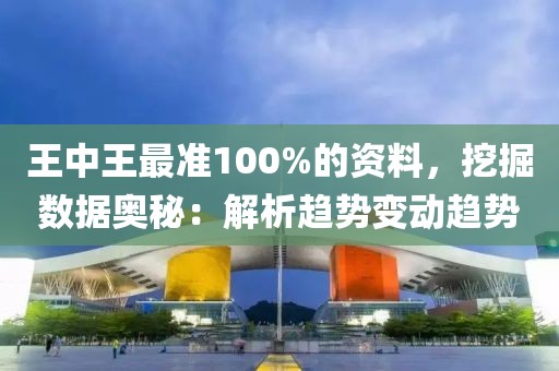 王中王最準100%的資料，挖掘數(shù)據(jù)奧秘：解析趨勢變動趨勢