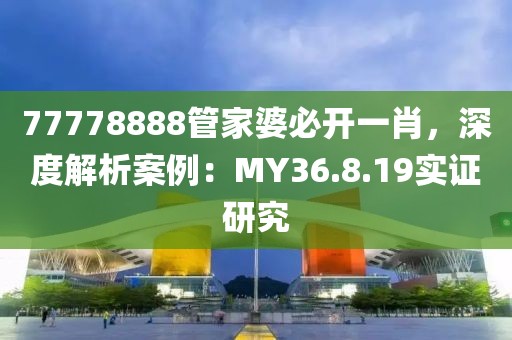 77778888管家婆必開一肖，深度解析案例：MY36.8.19實證研究