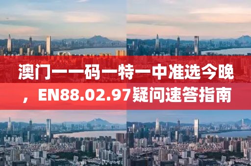 澳門(mén)一一碼一特一中準(zhǔn)選今晚，EN88.02.97疑問(wèn)速答指南