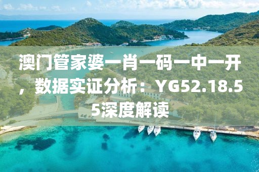 澳門管家婆一肖一碼一中一開，數(shù)據(jù)實證分析：YG52.18.55深度解讀