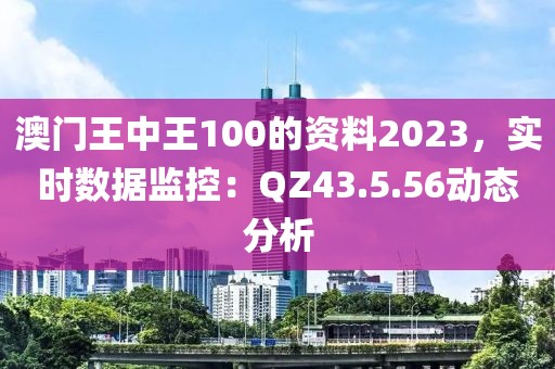 澳門王中王100的資料2023，實時數(shù)據(jù)監(jiān)控：QZ43.5.56動態(tài)分析