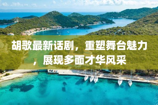 胡歌最新話劇，重塑舞臺魅力，展現(xiàn)多面才華風(fēng)采