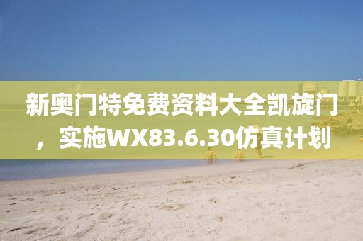 新奧門特免費(fèi)資料大全凱旋門，實(shí)施WX83.6.30仿真計(jì)劃