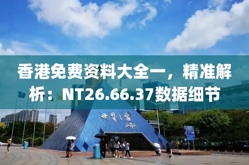 香港免費(fèi)資料大全一，精準(zhǔn)解析：NT26.66.37數(shù)據(jù)細(xì)節(jié)