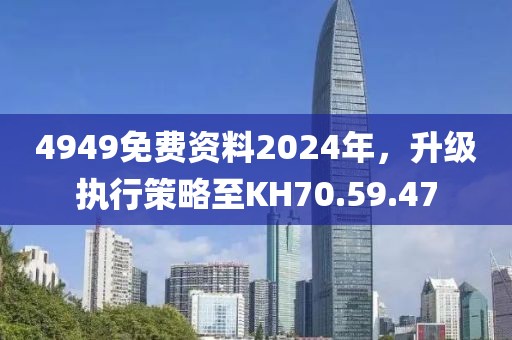 4949免費(fèi)資料2024年，升級(jí)執(zhí)行策略至KH70.59.47