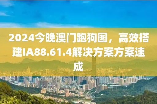 2024今晚澳門(mén)跑狗圖，高效搭建IA88.61.4解決方案方案速成