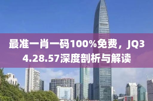 最準(zhǔn)一肖一碼100%免費，JQ34.28.57深度剖析與解讀