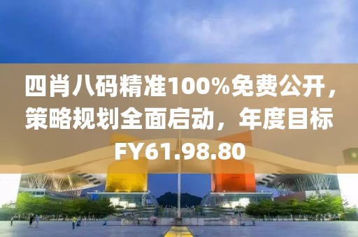 四肖八碼精準(zhǔn)100%免費(fèi)公開，策略規(guī)劃全面啟動(dòng)，年度目標(biāo)FY61.98.80