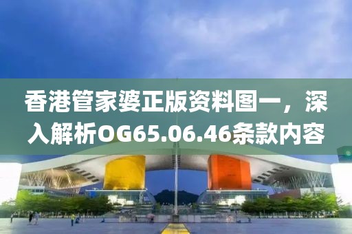 香港管家婆正版資料圖一，深入解析OG65.06.46條款內(nèi)容