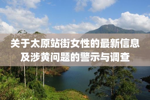 關于太原站街女性的最新信息及涉黃問題的警示與調(diào)查