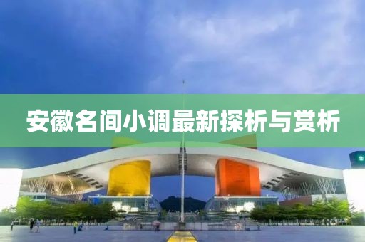 安徽名間小調(diào)最新探析與賞析