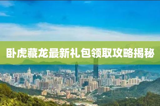 臥虎藏龍最新禮包領(lǐng)取攻略揭秘