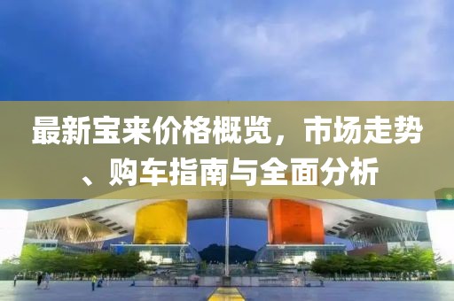 最新寶來(lái)價(jià)格概覽，市場(chǎng)走勢(shì)、購(gòu)車(chē)指南與全面分析