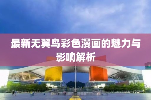 最新無(wú)翼鳥(niǎo)彩色漫畫(huà)的魅力與影響解析