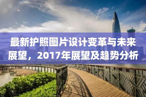 最新護照圖片設計變革與未來展望，2017年展望及趨勢分析