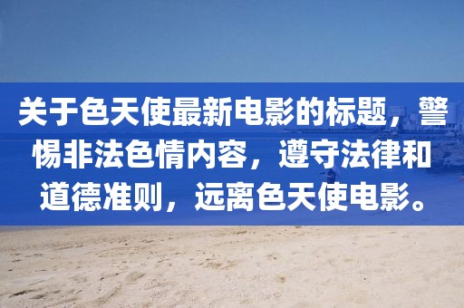 關于色天使最新電影的標題，警惕非法色情內容，遵守法律和道德準則，遠離色天使電影。