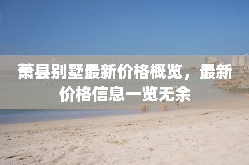 蕭縣別墅最新價格概覽，最新價格信息一覽無余
