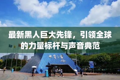 最新黑人巨大先鋒，引領全球的力量標桿與聲音典范