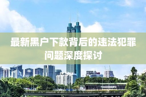 最新黑戶下款背后的違法犯罪問題深度探討