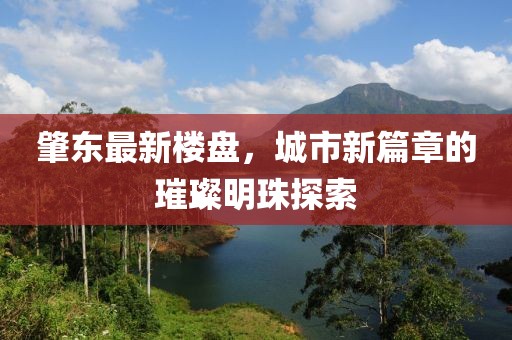 肇東最新樓盤，城市新篇章的璀璨明珠探索