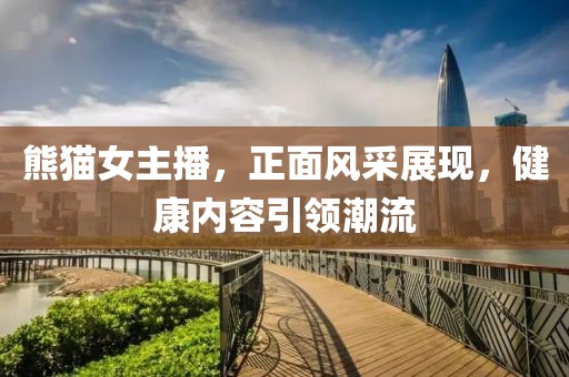 熊貓女主播，正面風采展現(xiàn)，健康內(nèi)容引領潮流