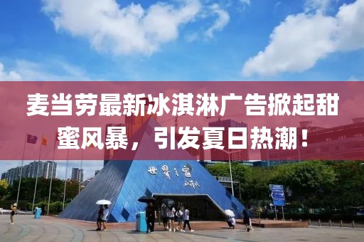 麥當(dāng)勞最新冰淇淋廣告掀起甜蜜風(fēng)暴，引發(fā)夏日熱潮！