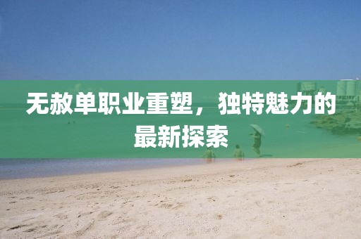 無赦單職業(yè)重塑，獨(dú)特魅力的最新探索