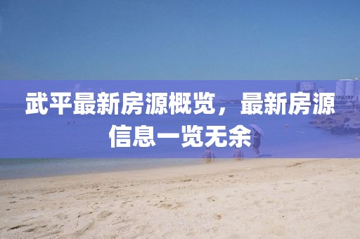 武平最新房源概覽，最新房源信息一覽無余