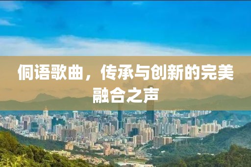 侗語(yǔ)歌曲，傳承與創(chuàng)新的完美融合之聲